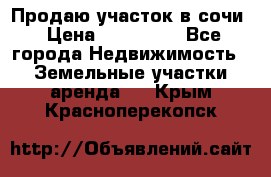 Продаю участок в сочи › Цена ­ 700 000 - Все города Недвижимость » Земельные участки аренда   . Крым,Красноперекопск